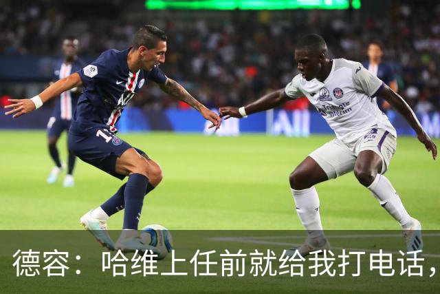 德容:哈维上任前就给我打电话,我们在巴萨合作得很好