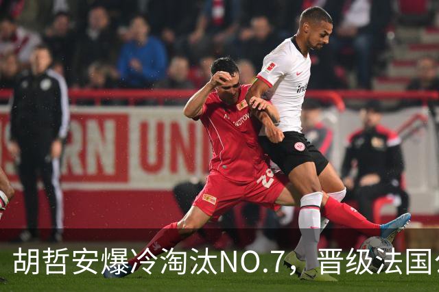 胡哲安爆冷淘汰NO.7，晋级法国公开赛第二轮