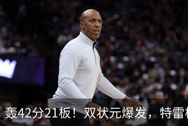 轰42分21板!双状元爆发,特雷杨准三双,奇才16分大胜,一战认清4事实