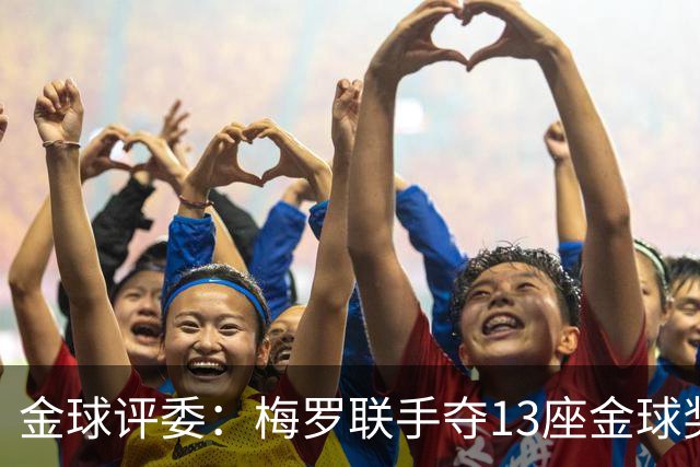 金球评委：梅罗联手夺13座金球奖大概率后无来者 10年我投斯内德
